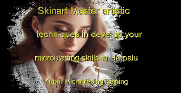 Skinart Master artistic techniques in develop your microblading skills in Harpalu Kubri | MicrobladingTraining | MicrobladingClasses | SkinartTraining-India