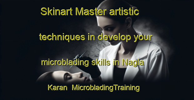 Skinart Master artistic techniques in develop your microblading skills in Nagla Karan | MicrobladingTraining | MicrobladingClasses | SkinartTraining-India