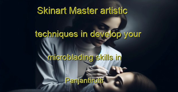 Skinart Master artistic techniques in develop your microblading skills in Panjantirutti | MicrobladingTraining | MicrobladingClasses | SkinartTraining-India