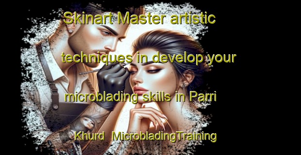 Skinart Master artistic techniques in develop your microblading skills in Parri Khurd | MicrobladingTraining | MicrobladingClasses | SkinartTraining-India