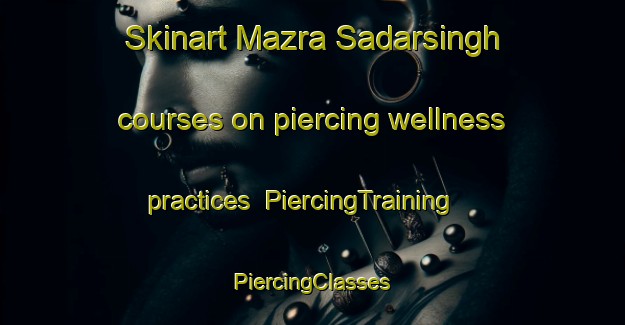 Skinart Mazra Sadarsingh courses on piercing wellness practices | #PiercingTraining #PiercingClasses #SkinartTraining-India