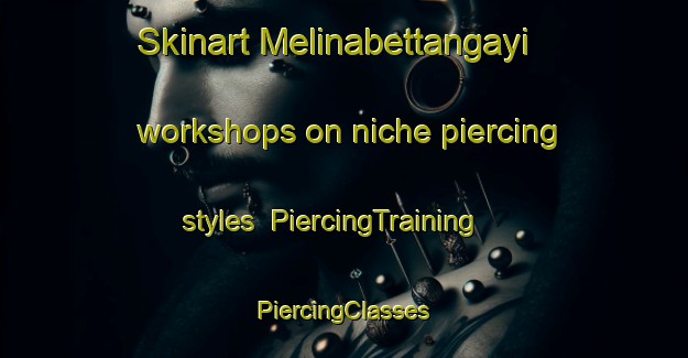 Skinart Melinabettangayi workshops on niche piercing styles | #PiercingTraining #PiercingClasses #SkinartTraining-India