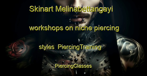 Skinart Melinabettangayi workshops on niche piercing styles | #PiercingTraining #PiercingClasses #SkinartTraining-India