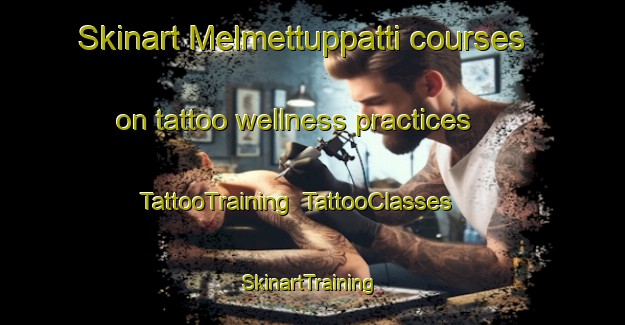 Skinart Melmettuppatti courses on tattoo wellness practices | TattooTraining | TattooClasses | SkinartTraining-India