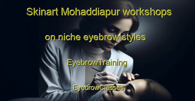 Skinart Mohaddiapur workshops on niche eyebrow styles | EyebrowTraining | EyebrowClasses | SkinartTraining-India