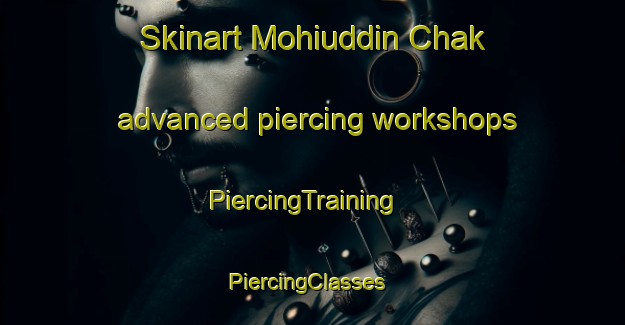 Skinart Mohiuddin Chak advanced piercing workshops | PiercingTraining | PiercingClasses | SkinartTraining-India