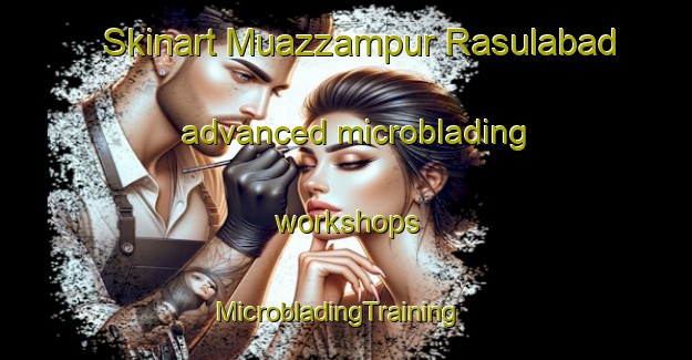 Skinart Muazzampur Rasulabad advanced microblading workshops | MicrobladingTraining | MicrobladingClasses | SkinartTraining-India