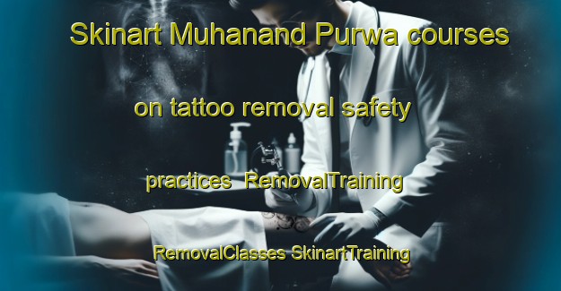 Skinart Muhanand Purwa courses on tattoo removal safety practices | #RemovalTraining #RemovalClasses #SkinartTraining-India