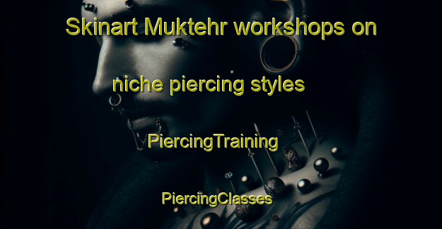 Skinart Muktehr workshops on niche piercing styles | PiercingTraining | PiercingClasses | SkinartTraining-India