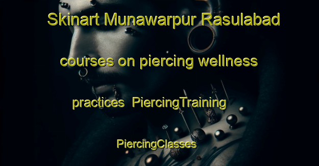 Skinart Munawarpur Rasulabad courses on piercing wellness practices | PiercingTraining | PiercingClasses | SkinartTraining-India