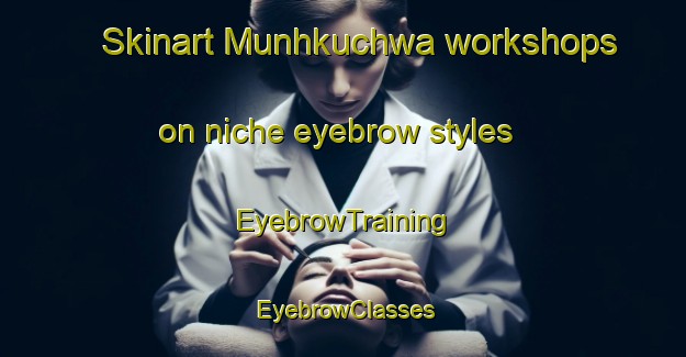Skinart Munhkuchwa workshops on niche eyebrow styles | EyebrowTraining | EyebrowClasses | SkinartTraining-India