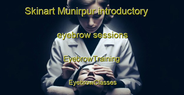 Skinart Munirpur introductory eyebrow sessions | EyebrowTraining | EyebrowClasses | SkinartTraining-India