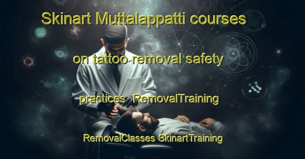 Skinart Muttalappatti courses on tattoo removal safety practices | #RemovalTraining #RemovalClasses #SkinartTraining-India