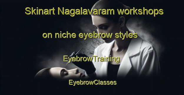 Skinart Nagalavaram workshops on niche eyebrow styles | EyebrowTraining | EyebrowClasses | SkinartTraining-India