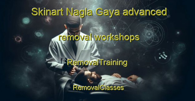 Skinart Nagla Gaya advanced removal workshops | RemovalTraining | RemovalClasses | SkinartTraining-India