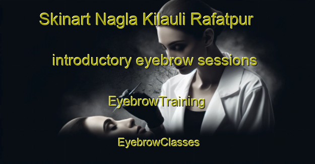 Skinart Nagla Kilauli Rafatpur introductory eyebrow sessions | EyebrowTraining | EyebrowClasses | SkinartTraining-India