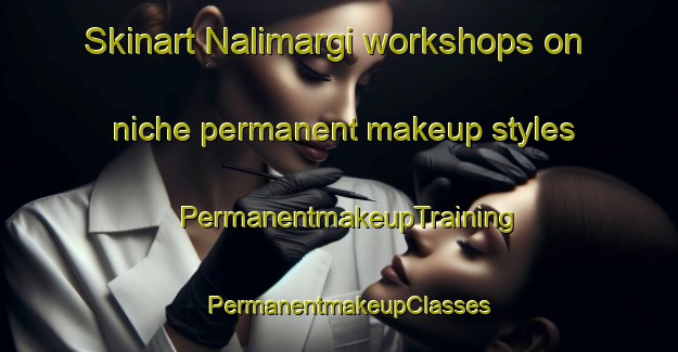 Skinart Nalimargi workshops on niche permanent makeup styles | PermanentmakeupTraining | PermanentmakeupClasses | SkinartTraining-India