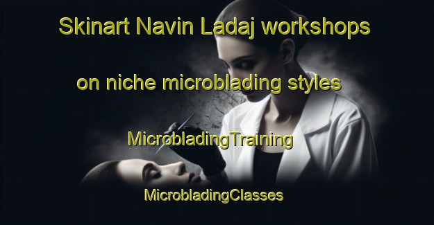 Skinart Navin Ladaj workshops on niche microblading styles | MicrobladingTraining | MicrobladingClasses | SkinartTraining-India