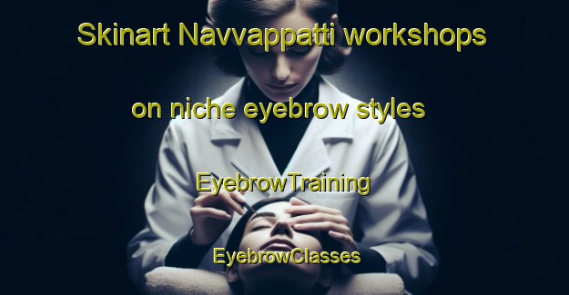 Skinart Navvappatti workshops on niche eyebrow styles | EyebrowTraining | EyebrowClasses | SkinartTraining-India