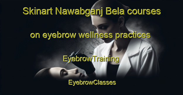 Skinart Nawabganj Bela courses on eyebrow wellness practices | EyebrowTraining | EyebrowClasses | SkinartTraining-India