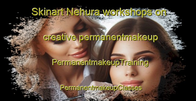 Skinart Nehura workshops on creative permanentmakeup | PermanentmakeupTraining | PermanentmakeupClasses | SkinartTraining-India