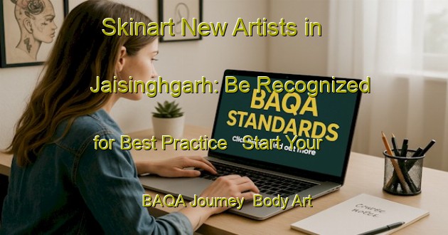 Skinart New Artists in Jaisinghgarh: Be Recognized for Best Practice - Start Your BAQA Journey | Body Art Qualification Authority | BAQA-India