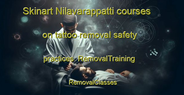 Skinart Nilavarappatti courses on tattoo removal safety practices | RemovalTraining | RemovalClasses | SkinartTraining-India