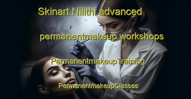 Skinart Nilithi advanced permanentmakeup workshops | PermanentmakeupTraining | PermanentmakeupClasses | SkinartTraining-India
