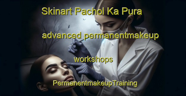 Skinart Pachol Ka Pura advanced permanentmakeup workshops | PermanentmakeupTraining | PermanentmakeupClasses | SkinartTraining-India
