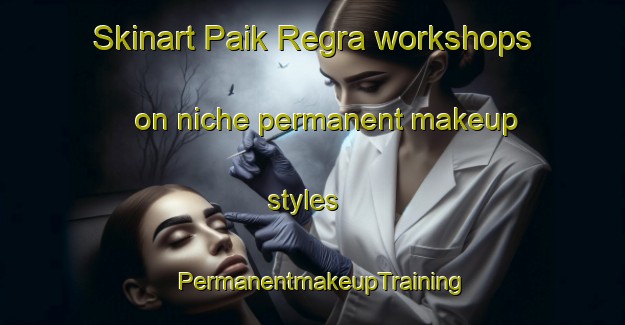 Skinart Paik Regra workshops on niche permanent makeup styles | PermanentmakeupTraining | PermanentmakeupClasses | SkinartTraining-India