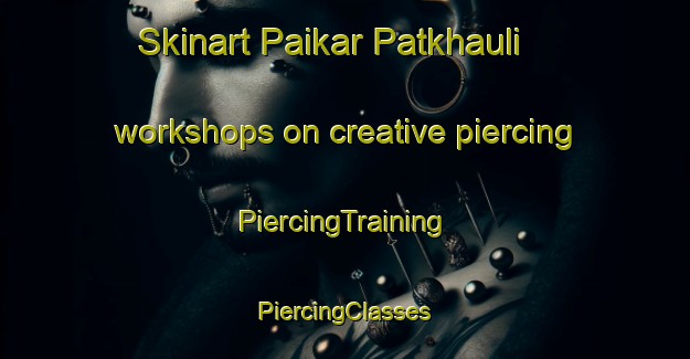 Skinart Paikar Patkhauli workshops on creative piercing | #PiercingTraining #PiercingClasses #SkinartTraining-India