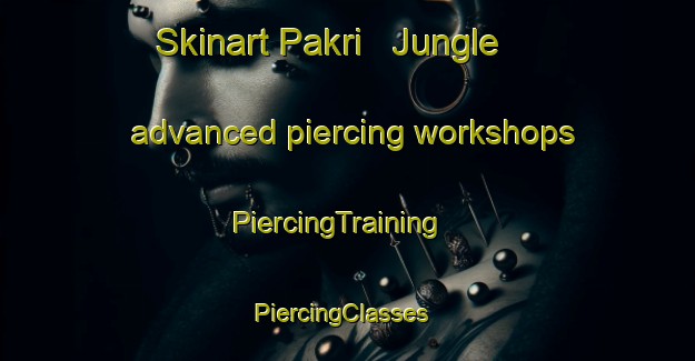 Skinart Pakri   Jungle advanced piercing workshops | PiercingTraining | PiercingClasses | SkinartTraining-India