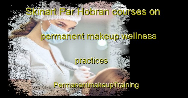 Skinart Par Hobran courses on permanent makeup wellness practices | PermanentmakeupTraining | PermanentmakeupClasses | SkinartTraining-India