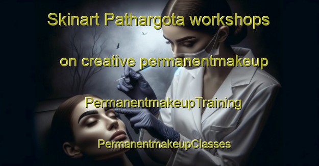 Skinart Pathargota workshops on creative permanentmakeup | PermanentmakeupTraining | PermanentmakeupClasses | SkinartTraining-India