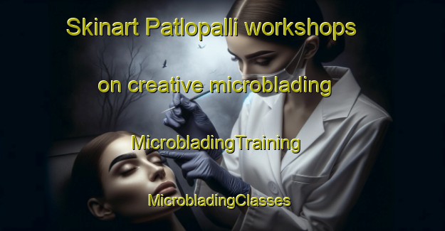 Skinart Patlopalli workshops on creative microblading | MicrobladingTraining | MicrobladingClasses | SkinartTraining-India