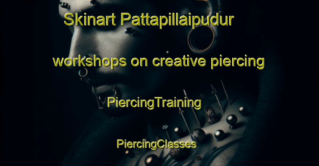 Skinart Pattapillaipudur workshops on creative piercing | PiercingTraining | PiercingClasses | SkinartTraining-India