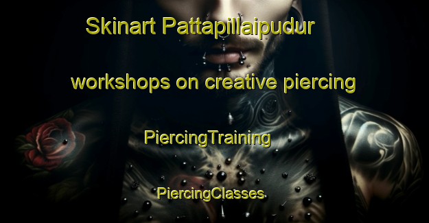 Skinart Pattapillaipudur workshops on creative piercing | PiercingTraining | PiercingClasses | SkinartTraining-India