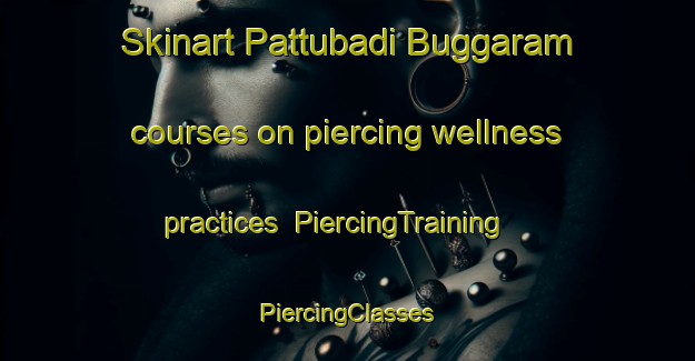 Skinart Pattubadi Buggaram courses on piercing wellness practices | #PiercingTraining #PiercingClasses #SkinartTraining-India