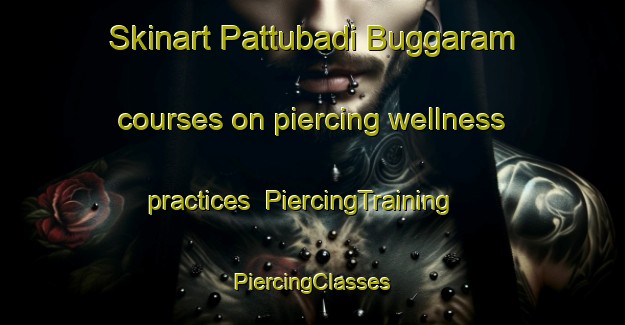 Skinart Pattubadi Buggaram courses on piercing wellness practices | #PiercingTraining #PiercingClasses #SkinartTraining-India