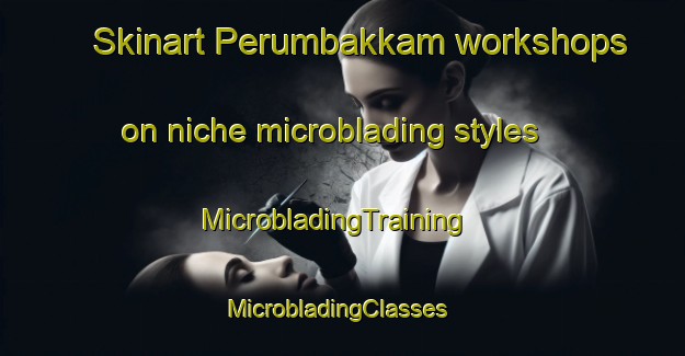 Skinart Perumbakkam workshops on niche microblading styles | MicrobladingTraining | MicrobladingClasses | SkinartTraining-India