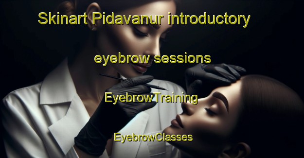 Skinart Pidavanur introductory eyebrow sessions | EyebrowTraining | EyebrowClasses | SkinartTraining-India