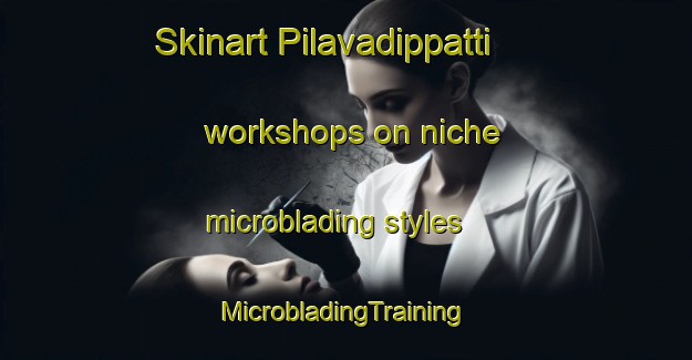 Skinart Pilavadippatti workshops on niche microblading styles | #MicrobladingTraining #MicrobladingClasses #SkinartTraining-India