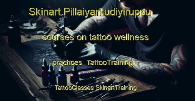 Skinart Pillaiyarkudiyiruppu courses on tattoo wellness practices | #TattooTraining #TattooClasses #SkinartTraining-India