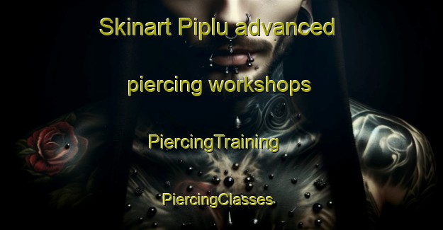 Skinart Piplu advanced piercing workshops | PiercingTraining | PiercingClasses | SkinartTraining-India