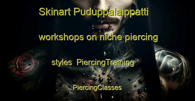 Skinart Puduppalaippatti workshops on niche piercing styles | #PiercingTraining #PiercingClasses #SkinartTraining-India