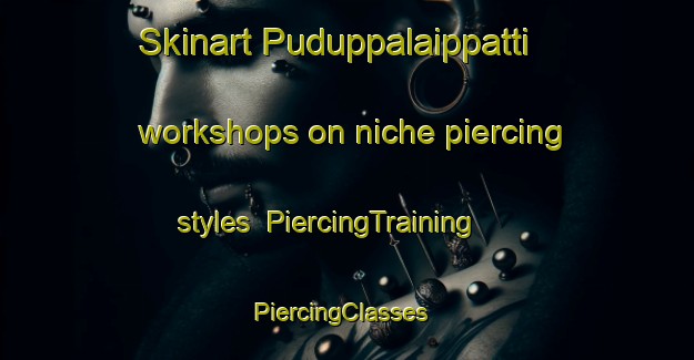 Skinart Puduppalaippatti workshops on niche piercing styles | PiercingTraining | PiercingClasses | SkinartTraining-India