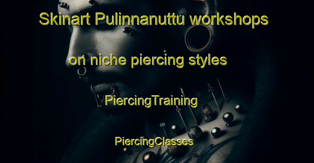 Skinart Pulinnanuttu workshops on niche piercing styles | PiercingTraining | PiercingClasses | SkinartTraining-India