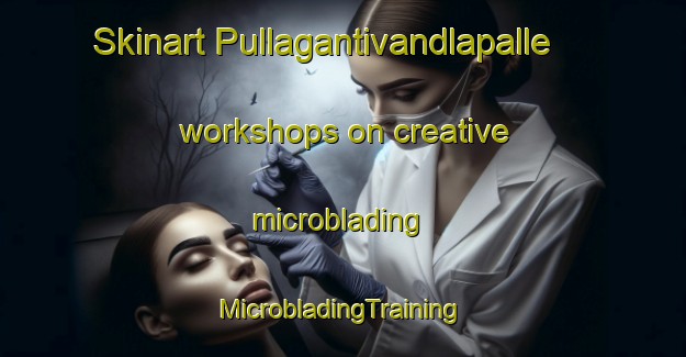 Skinart Pullagantivandlapalle workshops on creative microblading | #MicrobladingTraining #MicrobladingClasses #SkinartTraining-India