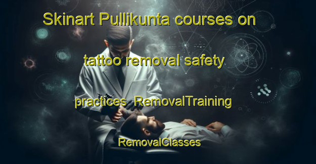 Skinart Pullikunta courses on tattoo removal safety practices | RemovalTraining | RemovalClasses | SkinartTraining-India