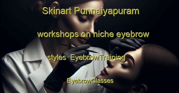 Skinart Punnaiyapuram workshops on niche eyebrow styles | EyebrowTraining | EyebrowClasses | SkinartTraining-India